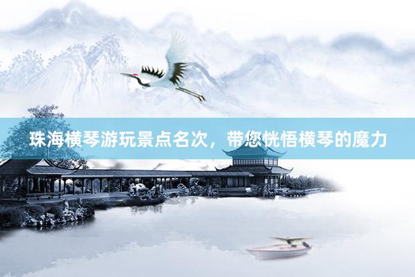 珠海横琴游玩景点名次，带您恍悟横琴的魔力