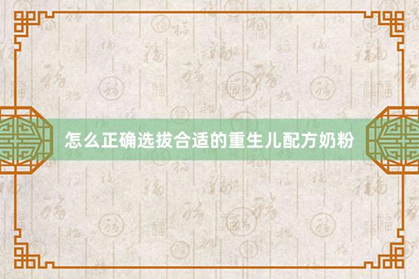 怎么正确选拔合适的重生儿配方奶粉