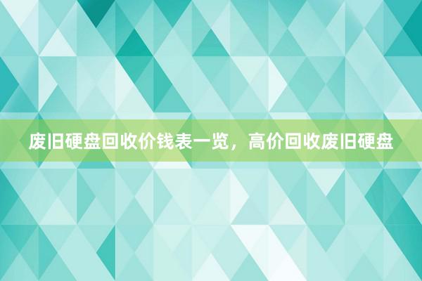 废旧硬盘回收价钱表一览，高价回收废旧硬盘