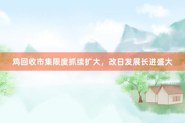 鸡回收市集限度抓续扩大，改日发展长进盛大