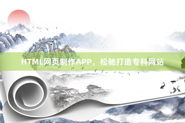 HTML网页制作APP，松驰打造专科网站